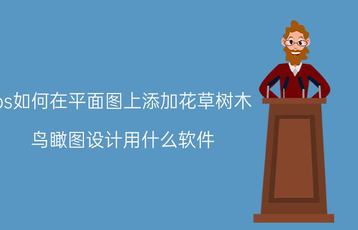 ps如何在平面图上添加花草树木 鸟瞰图设计用什么软件？介绍下详细的流程？